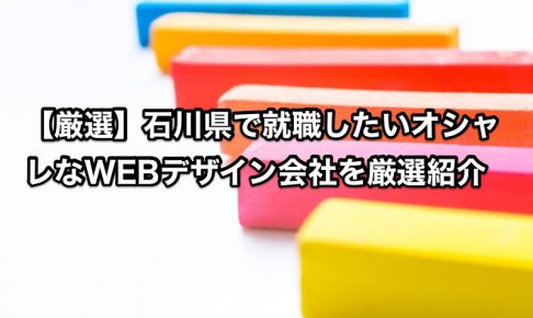 【厳選】石川県で就職したいオシャレなWEBデザイン会社を厳選紹介