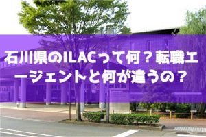 石川県のILACって何？転職エージェントと何が違うの？